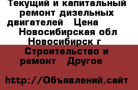 Текущий и капитальный ремонт дизельных двигателей › Цена ­ 25 000 - Новосибирская обл., Новосибирск г. Строительство и ремонт » Другое   